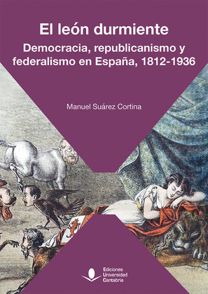 EL LEON DURMIENTE. DEMOCRACIA, REPUBLICANISMO Y FEDERALISMO EN ESPAÑA, 1812-1936